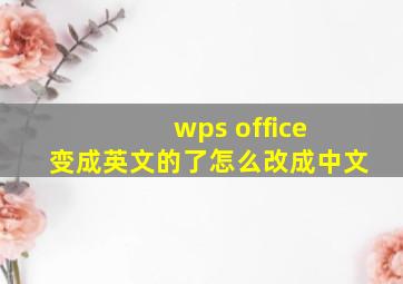 wps office 变成英文的了怎么改成中文